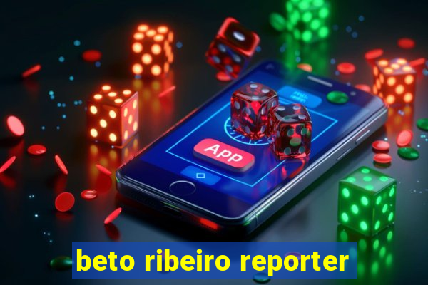 beto ribeiro reporter